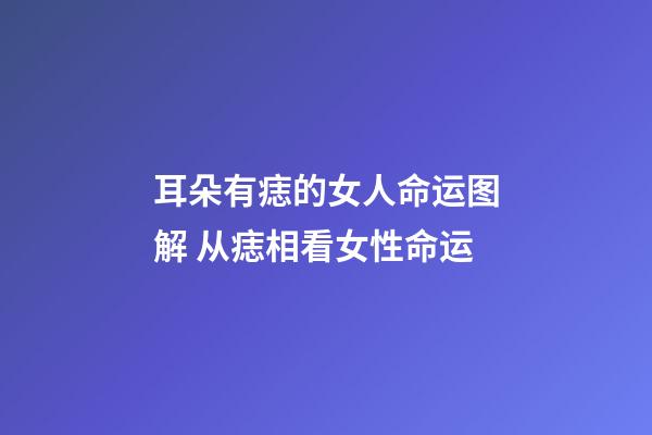 耳朵有痣的女人命运图解 从痣相看女性命运